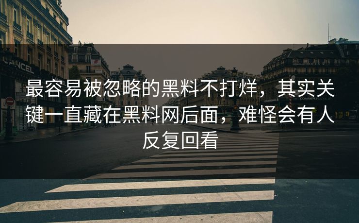 最容易被忽略的黑料不打烊，其实关键一直藏在黑料网后面，难怪会有人反复回看