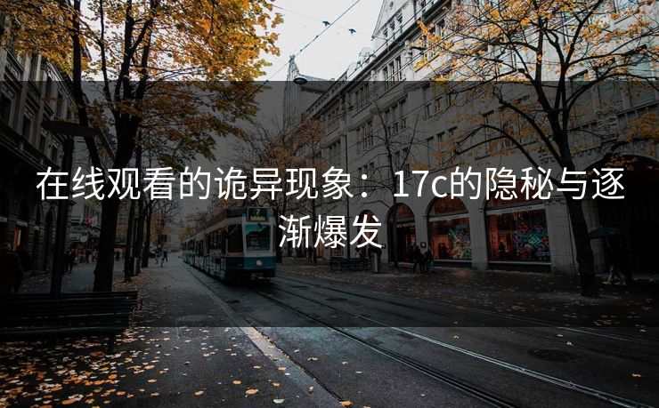 在线观看的诡异现象：17c的隐秘与逐渐爆发