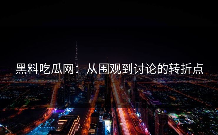 黑料吃瓜网：从围观到讨论的转折点
