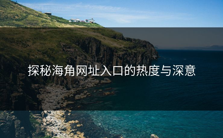 探秘海角网址入口的热度与深意