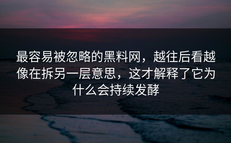 最容易被忽略的黑料网，越往后看越像在拆另一层意思，这才解释了它为什么会持续发酵