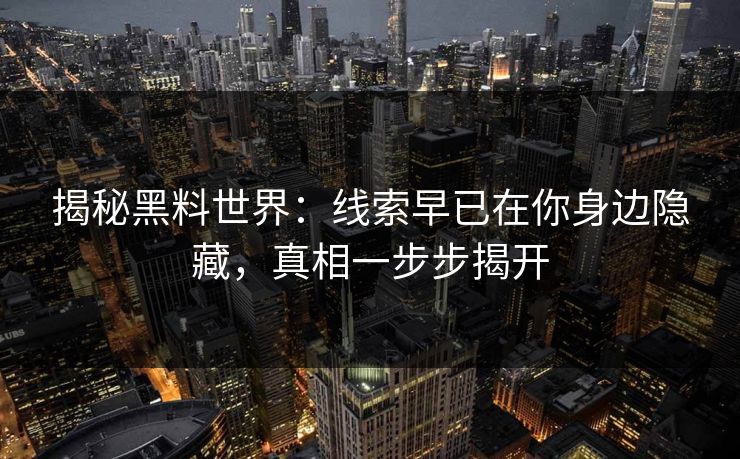 揭秘黑料世界：线索早已在你身边隐藏，真相一步步揭开