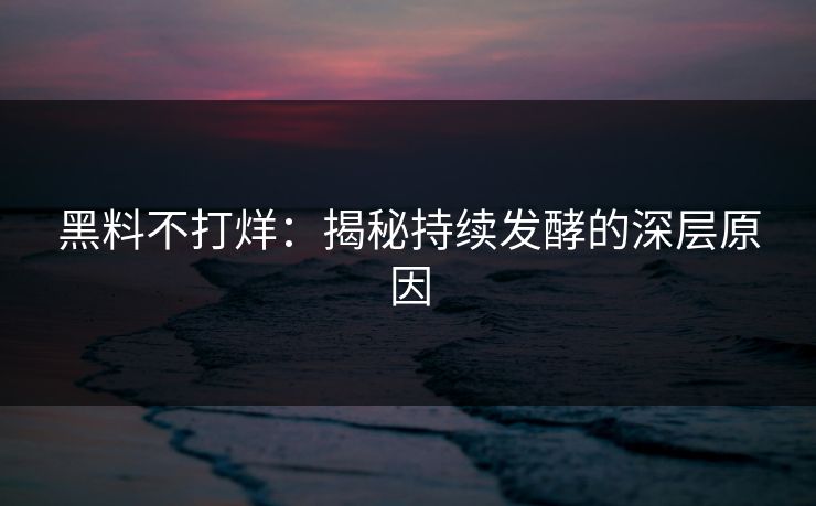 黑料不打烊：揭秘持续发酵的深层原因