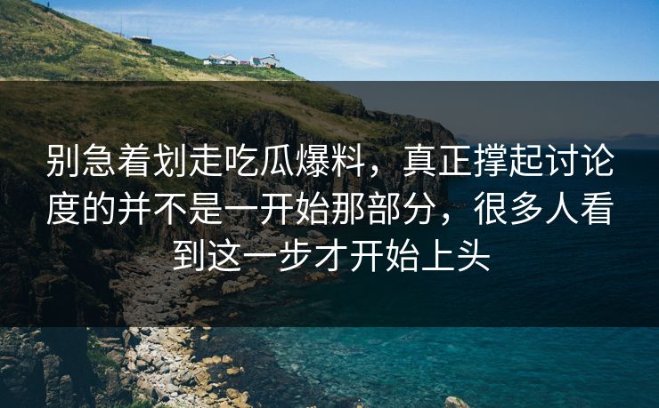 别急着划走吃瓜爆料，真正撑起讨论度的并不是一开始那部分，很多人看到这一步才开始上头