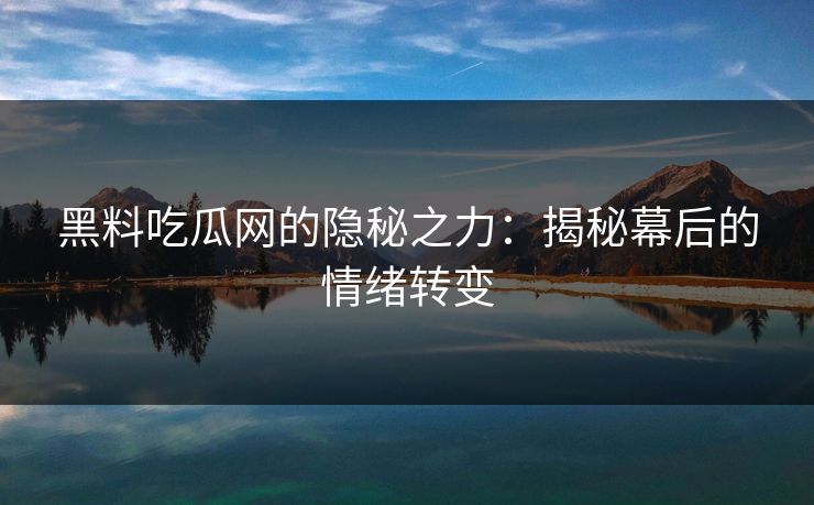 黑料吃瓜网的隐秘之力：揭秘幕后的情绪转变