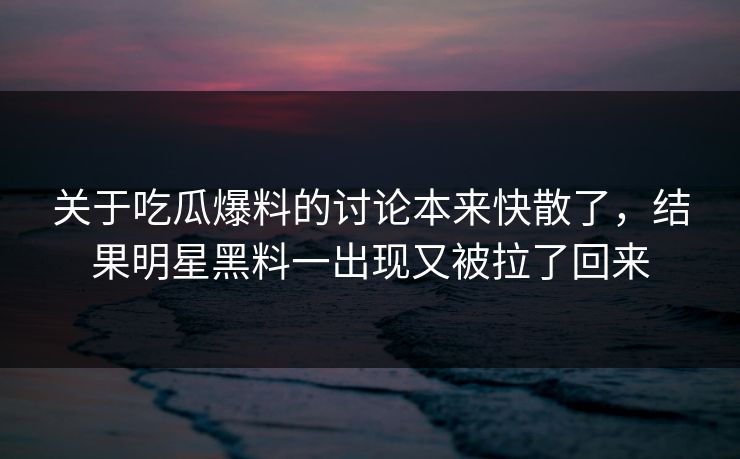 关于吃瓜爆料的讨论本来快散了，结果明星黑料一出现又被拉了回来